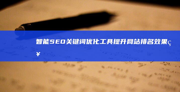 智能SEO关键词优化工具：提升网站排名效果神器